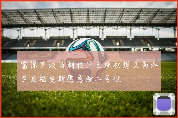 富保罗谈马刺控卫困境初想交易加兰后福克斯愿意做二号位