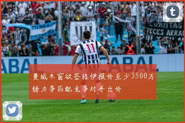 曼城冬窗欲签格伊报价至少3500万镑力争匹配竞争对手出价