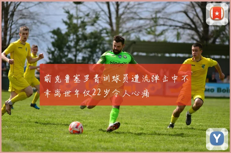 前克鲁塞罗青训球员遭流弹击中不幸离世年仅22岁令人心痛