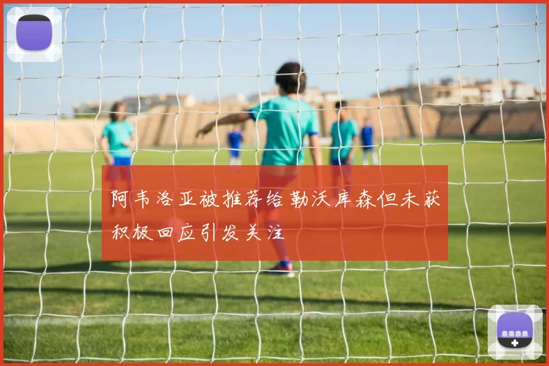 阿韦洛亚被推荐给勒沃库森但未获积极回应引发关注