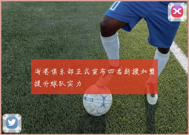 海港俱乐部正式宣布四名新援加盟提升球队实力