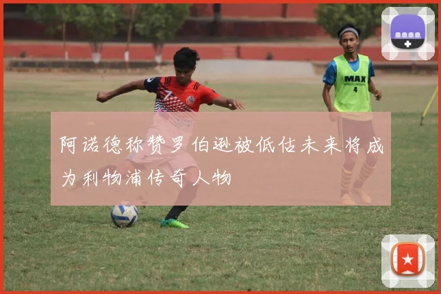 阿诺德称赞罗伯逊被低估未来将成为利物浦传奇人物