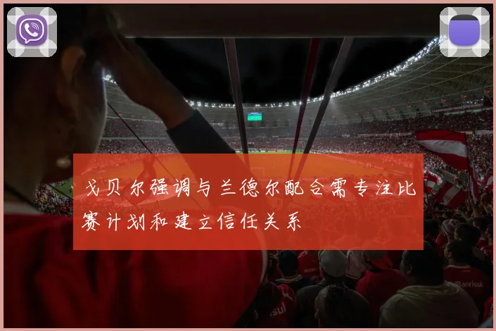 戈贝尔强调与兰德尔配合需专注比赛计划和建立信任关系