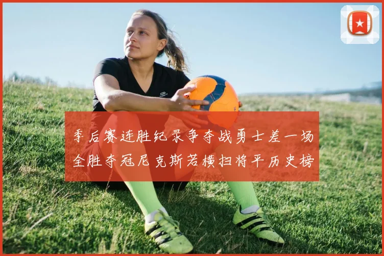 季后赛连胜纪录争夺战勇士差一场全胜夺冠尼克斯若横扫将平历史榜首
