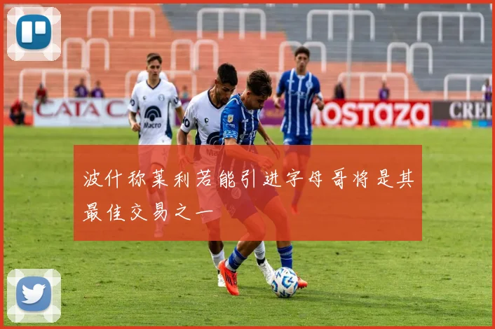 波什称莱利若能引进字母哥将是其最佳交易之一