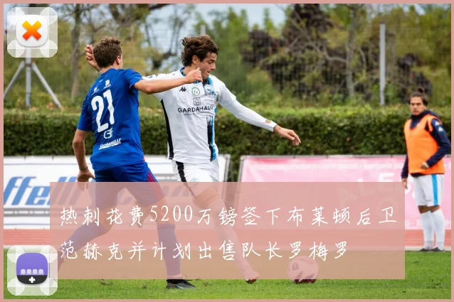 热刺花费5200万镑签下布莱顿后卫范赫克并计划出售队长罗梅罗