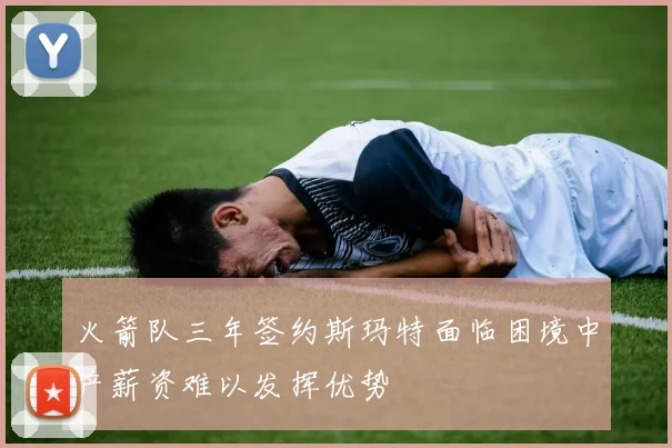 火箭队三年签约斯玛特面临困境中产薪资难以发挥优势