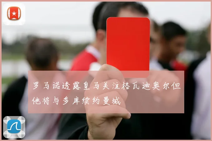 罗马诺透露皇马关注格瓦迪奥尔但他将与多库续约曼城